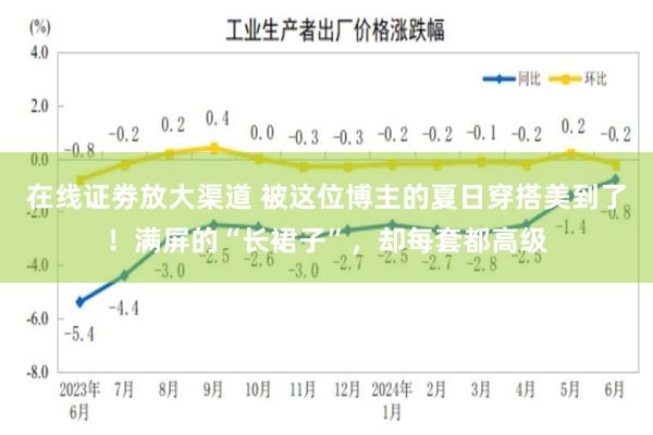 在线证劵放大渠道 被这位博主的夏日穿搭美到了！满屏的“长裙子”，却每套都高级