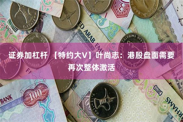 证券加杠杆 【特约大V】叶尚志：港股盘面需要再次整体激活