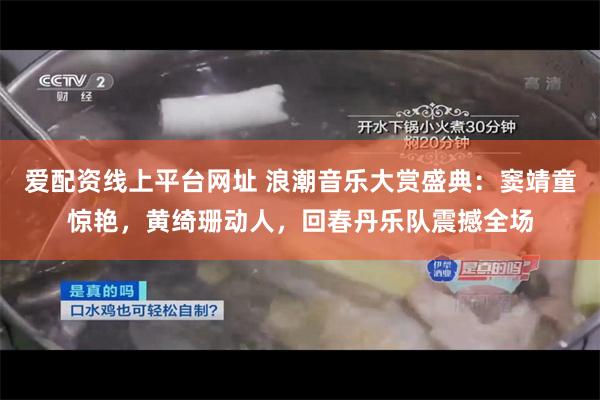 爱配资线上平台网址 浪潮音乐大赏盛典：窦靖童惊艳，黄绮珊动人，回春丹乐队震撼全场