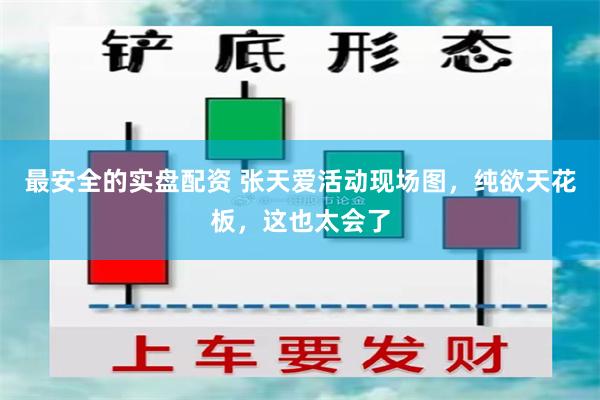 最安全的实盘配资 张天爱活动现场图，纯欲天花板，这也太会了