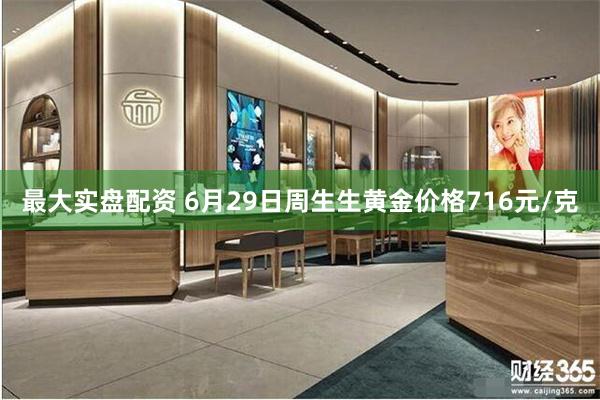 最大实盘配资 6月29日周生生黄金价格716元/克