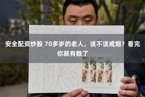 安全配资炒股 70多岁的老人，该不该戒烟？看完你就有数了