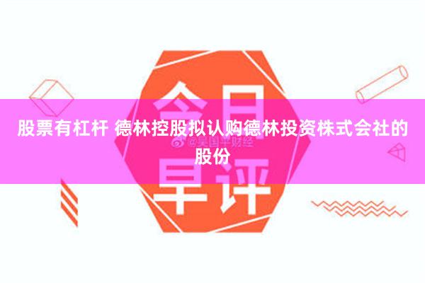 股票有杠杆 德林控股拟认购德林投资株式会社的股份