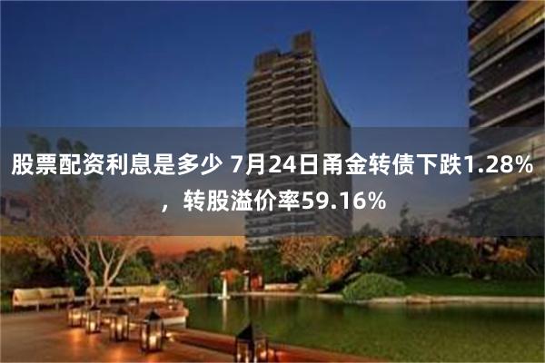 股票配资利息是多少 7月24日甬金转债下跌1.28%，转股溢价率59.16%