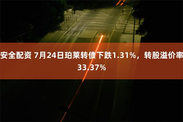 安全配资 7月24日珀莱转债下跌1.31%，转股溢价率33.37%