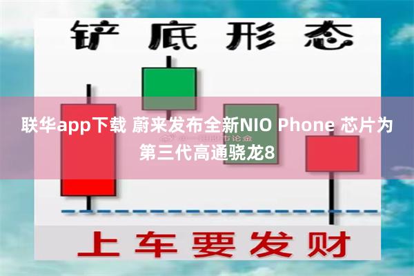 联华app下载 蔚来发布全新NIO Phone 芯片为第三代高通骁龙8