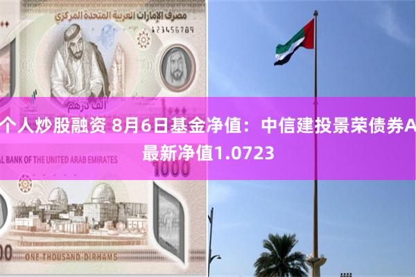 个人炒股融资 8月6日基金净值：中信建投景荣债券A最新净值1.0723