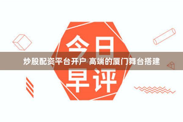 炒股配资平台开户 高端的厦门舞台搭建