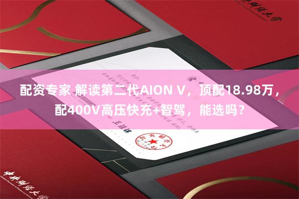 配资专家 解读第二代AION V，顶配18.98万，配400V高压快充+智驾，能选吗？