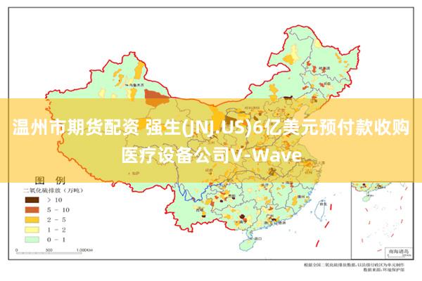 温州市期货配资 强生(JNJ.US)6亿美元预付款收购医疗设备公司V-Wave