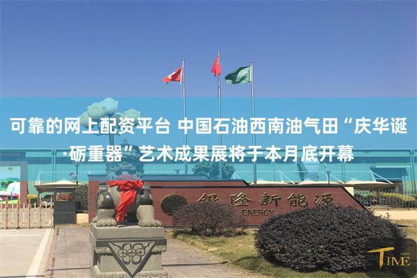 可靠的网上配资平台 中国石油西南油气田“庆华诞·砺重器”艺术成果展将于本月底开幕