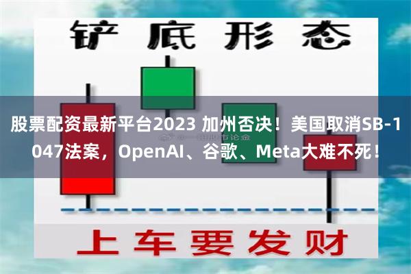 股票配资最新平台2023 加州否决！美国取消SB-1047法案，OpenAI、谷歌、Meta大难不死！