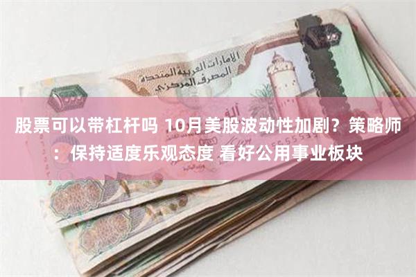 股票可以带杠杆吗 10月美股波动性加剧？策略师：保持适度乐观态度 看好公用事业板块