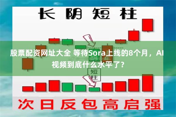 股票配资网址大全 等待Sora上线的8个月，AI 视频到底什么水平了？