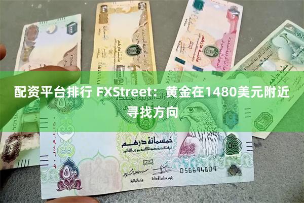 配资平台排行 FXStreet：黄金在1480美元附近寻找方向