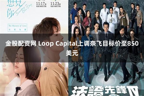 金股配资网 Loop Capital上调奈飞目标价至850美元