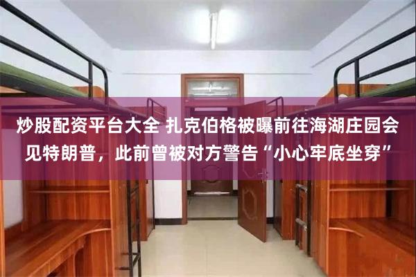 炒股配资平台大全 扎克伯格被曝前往海湖庄园会见特朗普，此前曾被对方警告“小心牢底坐穿”