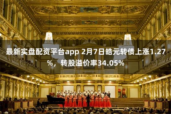 最新实盘配资平台app 2月7日皓元转债上涨1.27%，转股溢价率34.05%