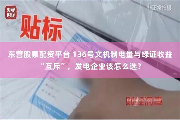 东营股票配资平台 136号文机制电量与绿证收益“互斥”，发电企业该怎么选？